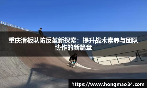 重庆滑板队防反革新探索：提升战术素养与团队协作的新篇章