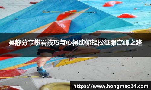 吴静分享攀岩技巧与心得助你轻松征服高峰之路