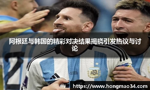 阿根廷与韩国的精彩对决结果揭晓引发热议与讨论